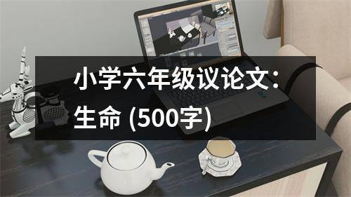 小學(xué)六年級議論文：生命 (500字)