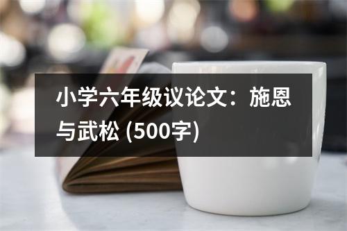 小學六年級議論文：施恩與武松 (500字)