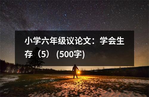 小學(xué)六年級(jí)議論文：學(xué)會(huì)生存（5） (500字)