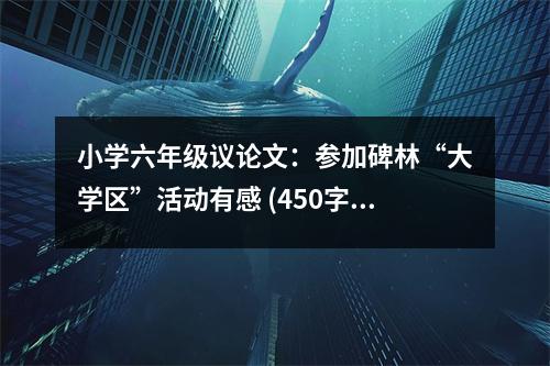 小學(xué)六年級議論文：參加碑林“大學(xué)區(qū)”活動有感 (450字)