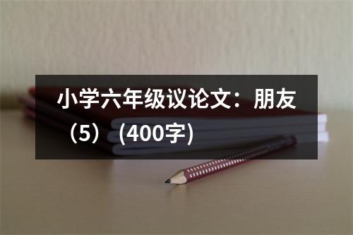 小學(xué)六年級(jí)議論文：朋友（5） (400字)