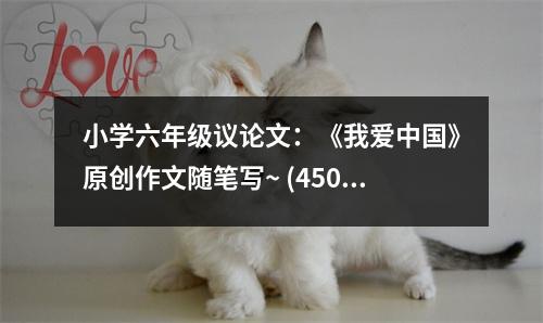 小學(xué)六年級(jí)議論文：《我愛中國》原創(chuàng)作文隨筆寫~ (450字)