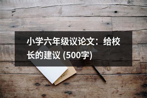 小學(xué)六年級議論文：給校長的建議 (500字)