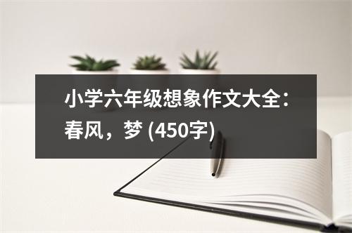 小學(xué)六年級想象作文大全：春風(fēng)，夢 (450字)