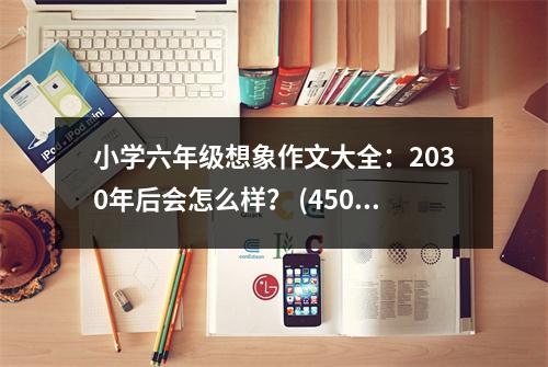 小學(xué)六年級想象作文大全：2030年后會怎么樣？ (450字)