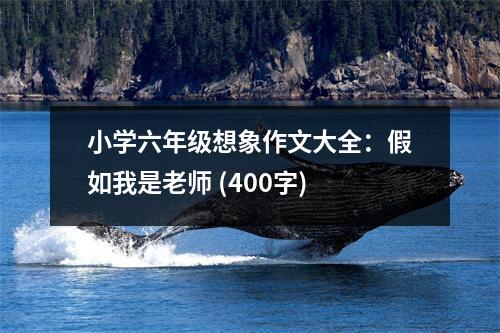 小學(xué)六年級想象作文大全：假如我是老師 (400字)