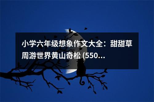 小學(xué)六年級(jí)想象作文大全：甜甜草周游世界黃山奇松 (550字)