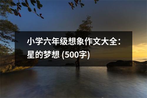 小學(xué)六年級想象作文大全：星的夢想 (500字)
