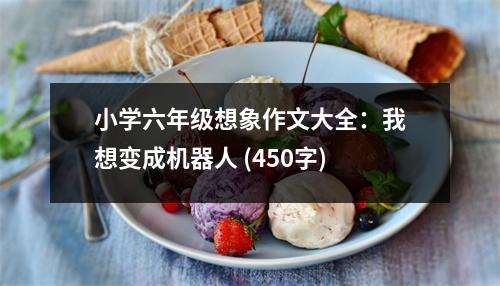 小學(xué)六年級(jí)想象作文大全：我想變成機(jī)器人 (450字)