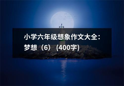 小學(xué)六年級想象作文大全：夢想（6） (400字)
