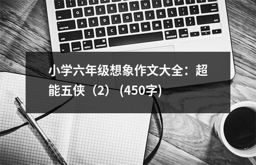 小學(xué)六年級想象作文大全：超能五俠（2） (450字)