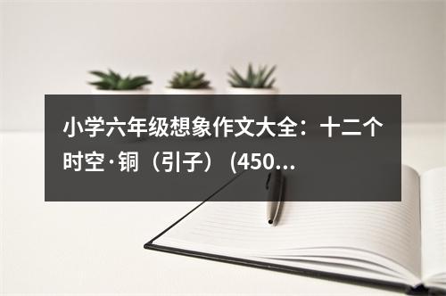 小學(xué)六年級想象作文大全：十二個時(shí)空·銅（引子） (450字)
