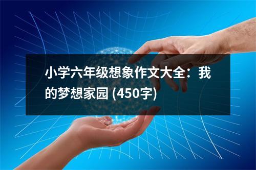 小學(xué)六年級想象作文大全：我的夢想家園 (450字)