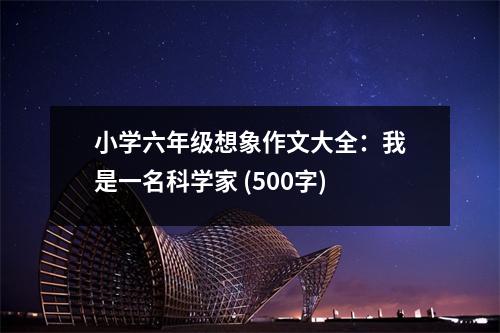 小學(xué)六年級想象作文大全：我是一名科學(xué)家 (500字)
