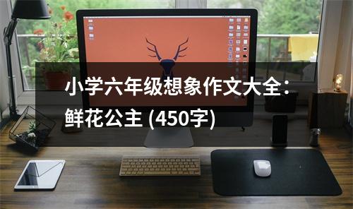 小學(xué)六年級(jí)想象作文大全：鮮花公主 (450字)