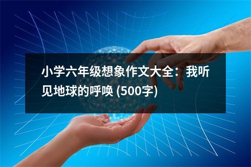 小學(xué)六年級想象作文大全：我聽見地球的呼喚 (500字)