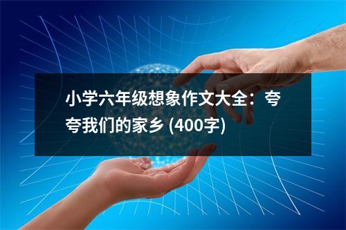 小學(xué)六年級(jí)想象作文大全：夸夸我們的家鄉(xiāng) (400字)