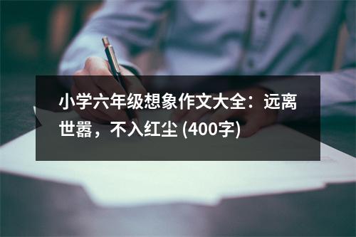 小學(xué)六年級想象作文大全：遠離世囂，不入紅塵 (400字)