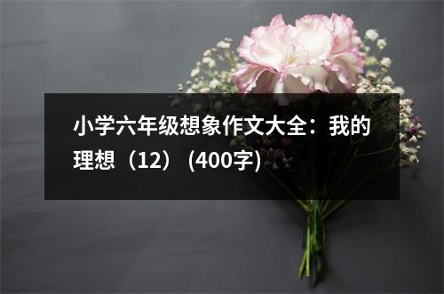 小學(xué)六年級想象作文大全：我的理想（12） (400字)