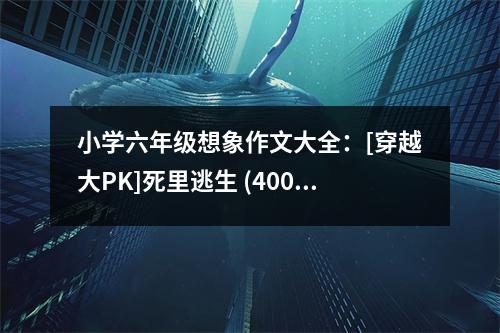 小學六年級想象作文大全：[穿越大PK]死里逃生 (400字)