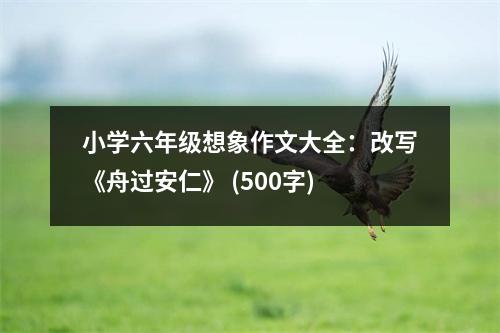 小學(xué)六年級(jí)想象作文大全：改寫《舟過安仁》 (500字)