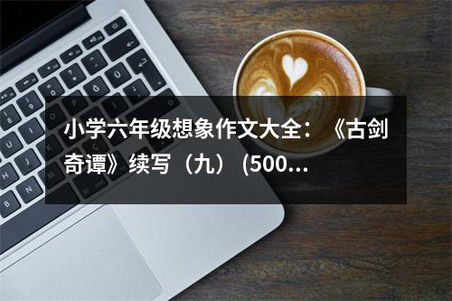 小學(xué)六年級(jí)想象作文大全：《古劍奇譚》續(xù)寫（九） (500字)