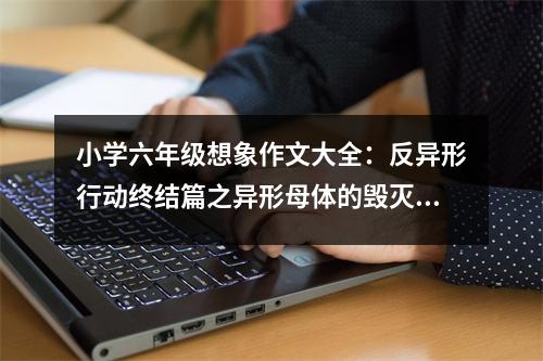 小學六年級想象作文大全：反異形行動終結(jié)篇之異形母體的毀滅 (600字)
