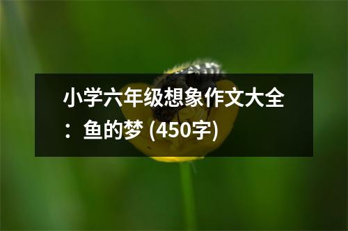 小學六年級想象作文大全：魚的夢 (450字)