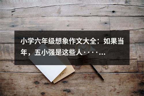 小學(xué)六年級想象作文大全：如果當(dāng)年，五小強是這些人····【2】 (500字)