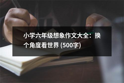 小學(xué)六年級(jí)想象作文大全：換個(gè)角度看世界 (500字)
