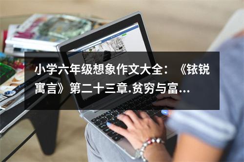小學(xué)六年級想象作文大全：《銥銳寓言》第二十三章.貧窮與富貴 (500字)