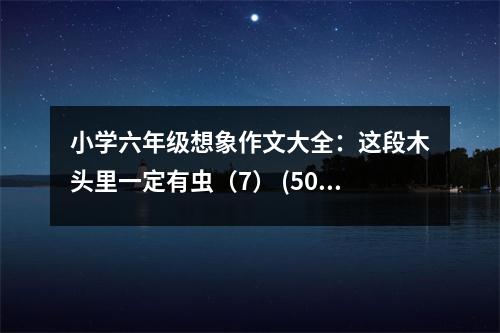 小學(xué)六年級想象作文大全：這段木頭里一定有蟲（7） (500字)