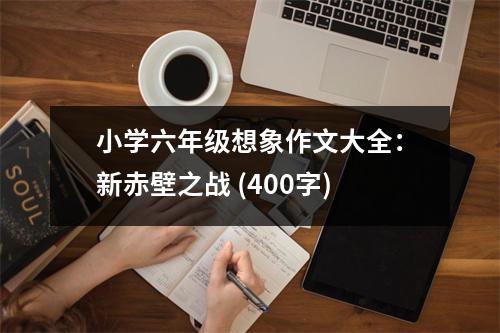 小學(xué)六年級想象作文大全：新赤壁之戰(zhàn) (400字)