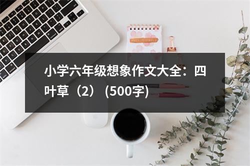 小學(xué)六年級想象作文大全：四葉草（2） (500字)