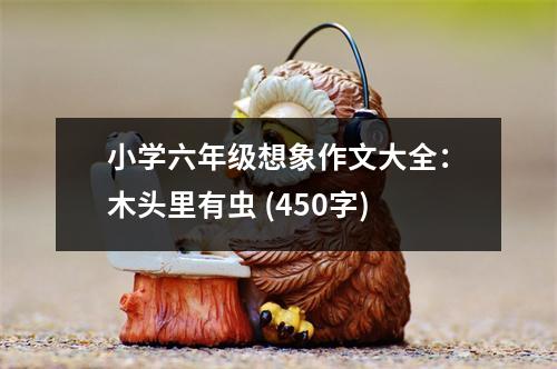 小學(xué)六年級(jí)想象作文大全：木頭里有蟲 (450字)