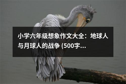 小學(xué)六年級(jí)想象作文大全：地球人與月球人的戰(zhàn)爭(zhēng) (500字)