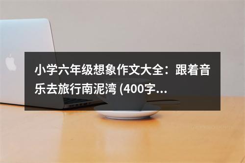 小學(xué)六年級(jí)想象作文大全：跟著音樂(lè)去旅行南泥灣 (400字)