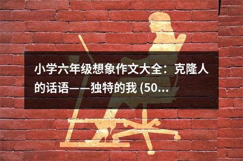 小學(xué)六年級(jí)想象作文大全：克隆人的話語(yǔ)——獨(dú)特的我 (500字)