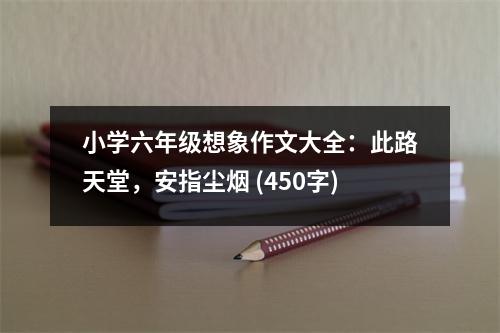 小學(xué)六年級想象作文大全：此路天堂，安指塵煙 (450字)