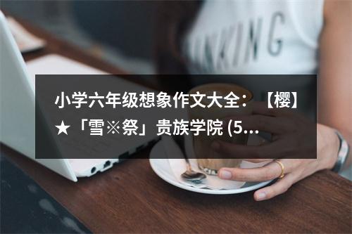 小學(xué)六年級想象作文大全：【櫻】★「雪※祭」貴族學(xué)院 (550字)