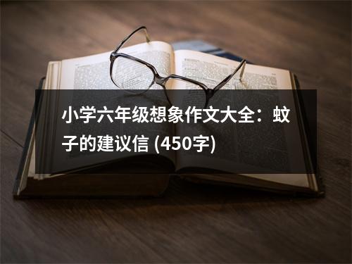 小學(xué)六年級想象作文大全：蚊子的建議信 (450字)