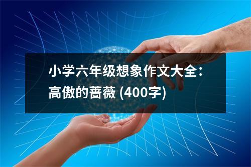 小學(xué)六年級想象作文大全：高傲的薔薇 (400字)