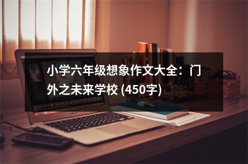 小學六年級想象作文大全：門外之未來學校 (450字)