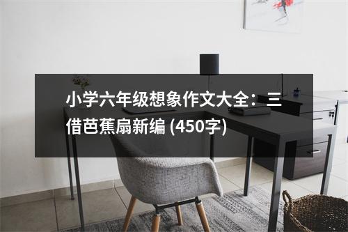 小學(xué)六年級(jí)想象作文大全：三借芭蕉扇新編 (450字)