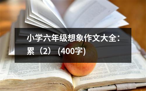 小學(xué)六年級(jí)想象作文大全：累（2） (400字)