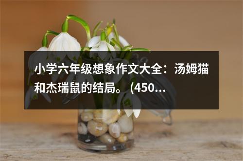 小學(xué)六年級(jí)想象作文大全：湯姆貓和杰瑞鼠的結(jié)局。 (450字)