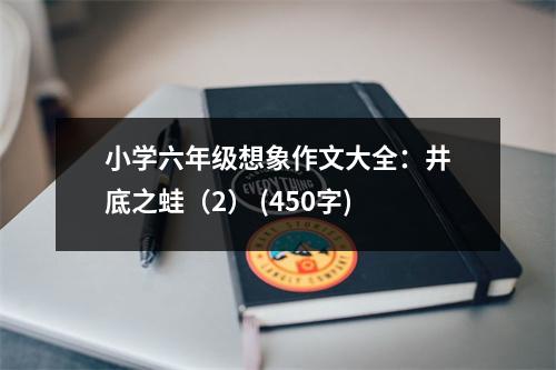 小學六年級想象作文大全：井底之蛙（2） (450字)