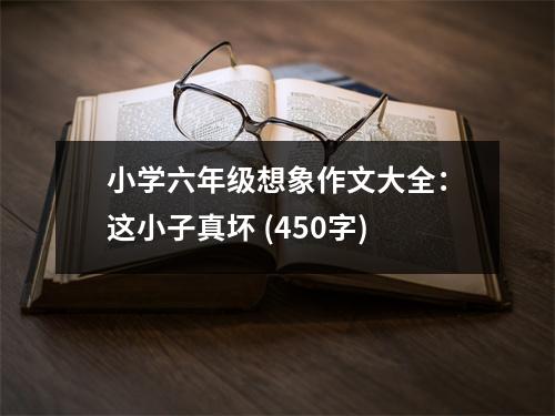 小學(xué)六年級(jí)想象作文大全：這小子真壞 (450字)