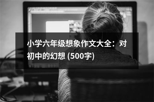 小學(xué)六年級(jí)想象作文大全：對(duì)初中的幻想 (500字)