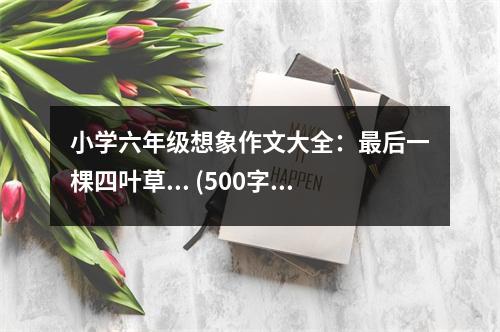 小學(xué)六年級(jí)想象作文大全：最后一棵四葉草... (500字)